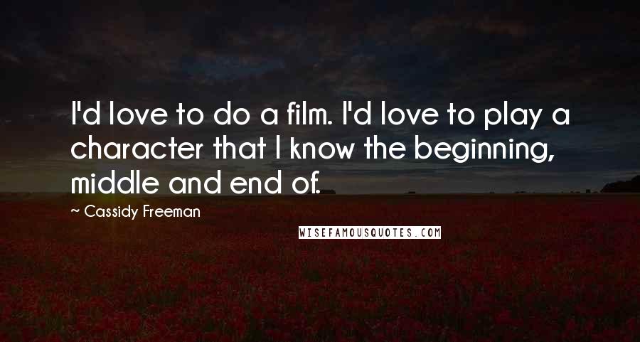 Cassidy Freeman Quotes: I'd love to do a film. I'd love to play a character that I know the beginning, middle and end of.