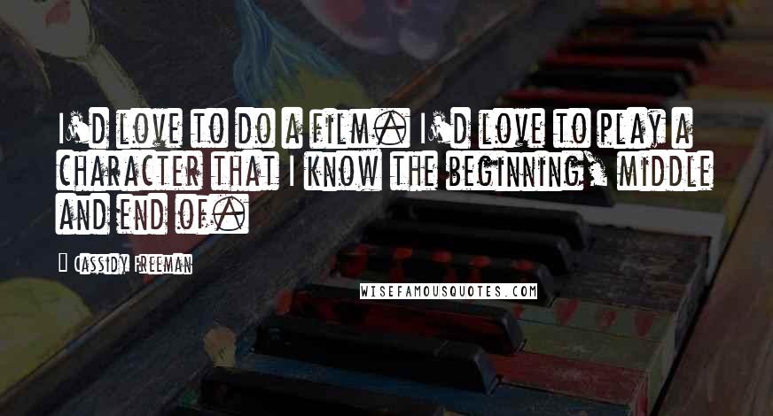 Cassidy Freeman Quotes: I'd love to do a film. I'd love to play a character that I know the beginning, middle and end of.