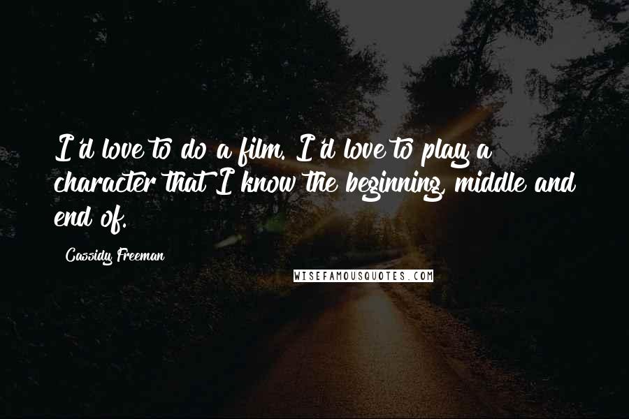 Cassidy Freeman Quotes: I'd love to do a film. I'd love to play a character that I know the beginning, middle and end of.