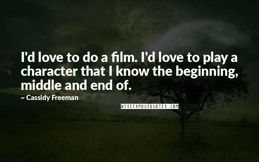 Cassidy Freeman Quotes: I'd love to do a film. I'd love to play a character that I know the beginning, middle and end of.