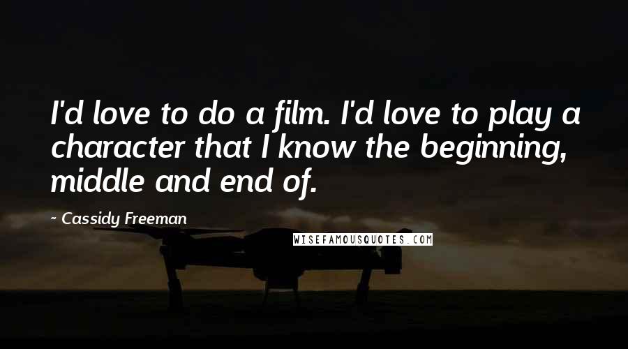 Cassidy Freeman Quotes: I'd love to do a film. I'd love to play a character that I know the beginning, middle and end of.