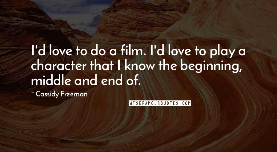 Cassidy Freeman Quotes: I'd love to do a film. I'd love to play a character that I know the beginning, middle and end of.