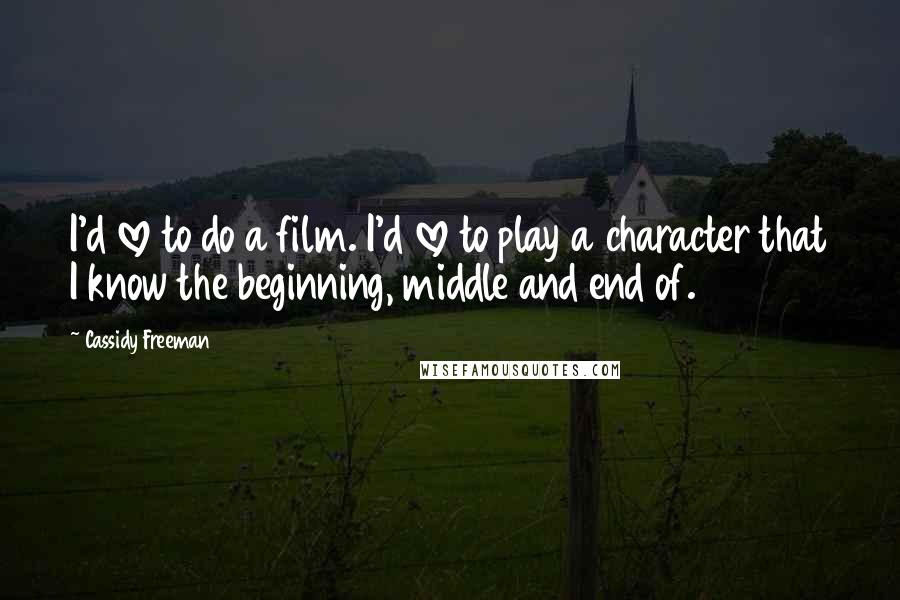 Cassidy Freeman Quotes: I'd love to do a film. I'd love to play a character that I know the beginning, middle and end of.