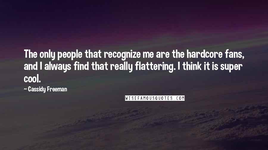 Cassidy Freeman Quotes: The only people that recognize me are the hardcore fans, and I always find that really flattering. I think it is super cool.