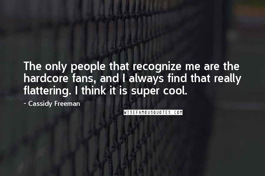 Cassidy Freeman Quotes: The only people that recognize me are the hardcore fans, and I always find that really flattering. I think it is super cool.