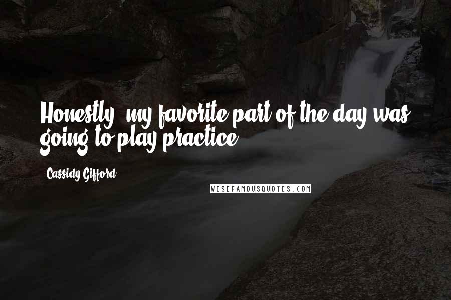 Cassidy Gifford Quotes: Honestly, my favorite part of the day was going to play practice.