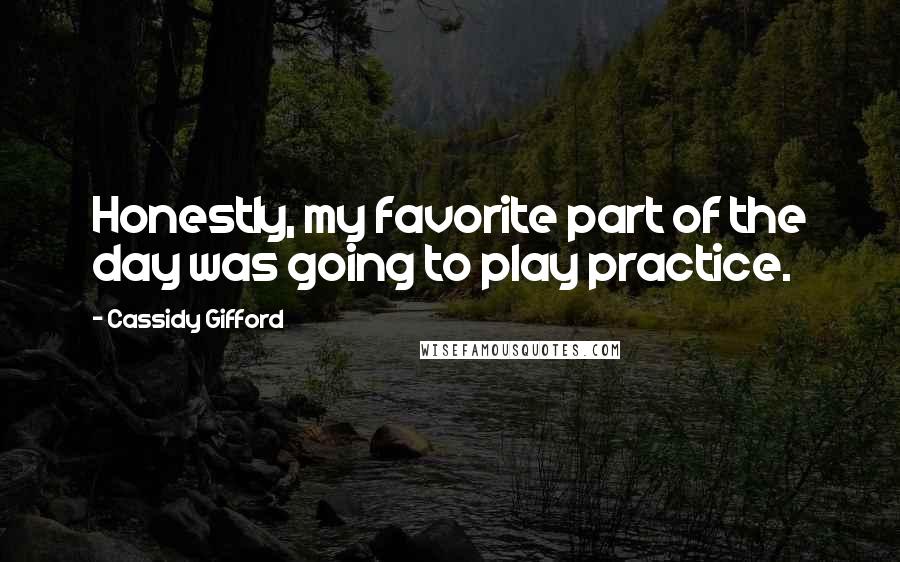 Cassidy Gifford Quotes: Honestly, my favorite part of the day was going to play practice.