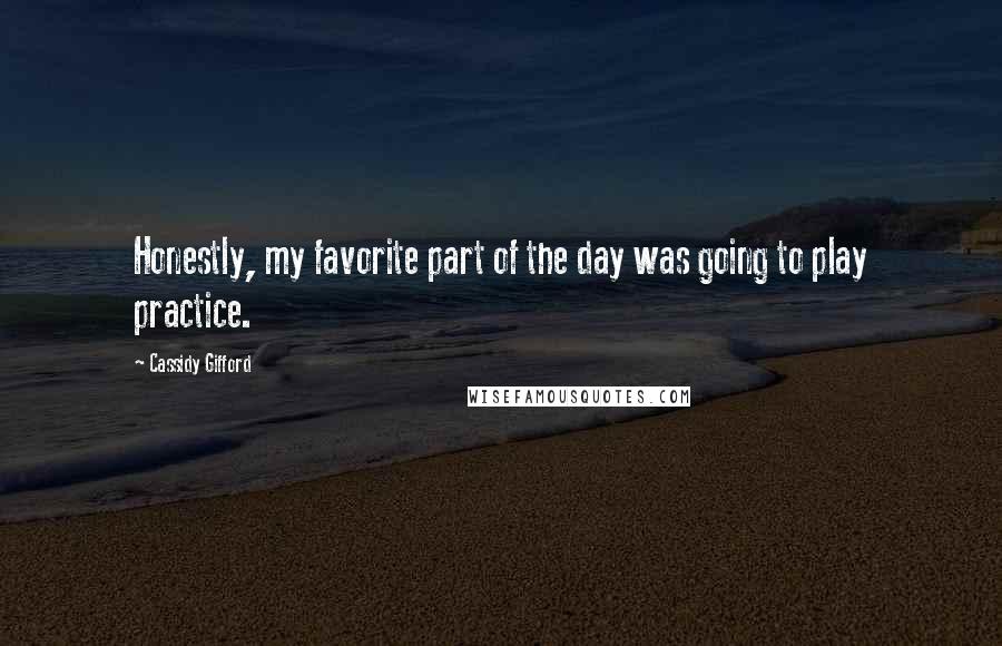 Cassidy Gifford Quotes: Honestly, my favorite part of the day was going to play practice.