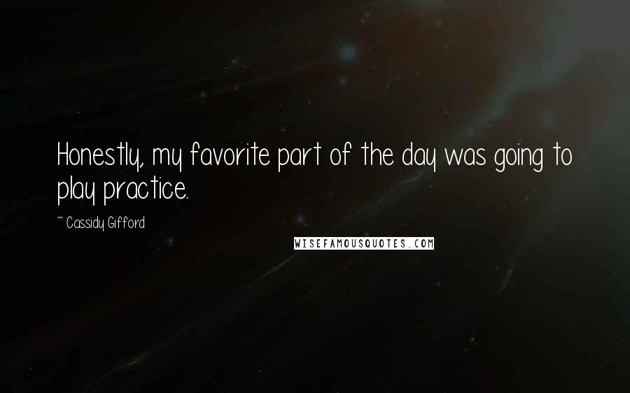 Cassidy Gifford Quotes: Honestly, my favorite part of the day was going to play practice.