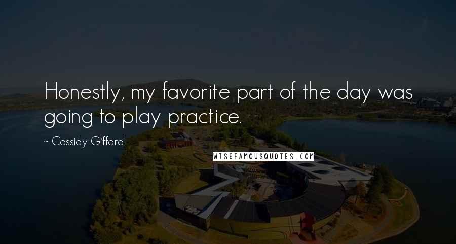 Cassidy Gifford Quotes: Honestly, my favorite part of the day was going to play practice.