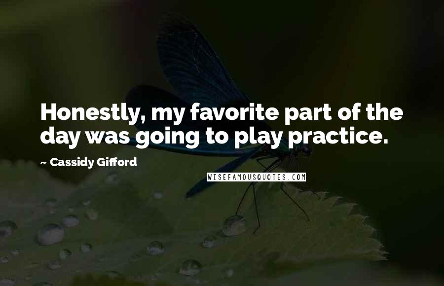 Cassidy Gifford Quotes: Honestly, my favorite part of the day was going to play practice.