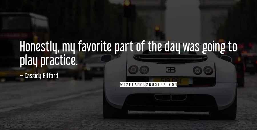 Cassidy Gifford Quotes: Honestly, my favorite part of the day was going to play practice.