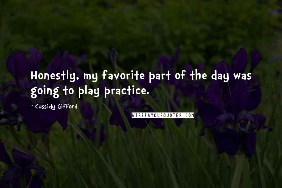 Cassidy Gifford Quotes: Honestly, my favorite part of the day was going to play practice.