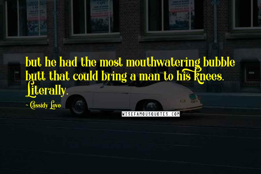Cassidy Love Quotes: but he had the most mouthwatering bubble butt that could bring a man to his knees. Literally.