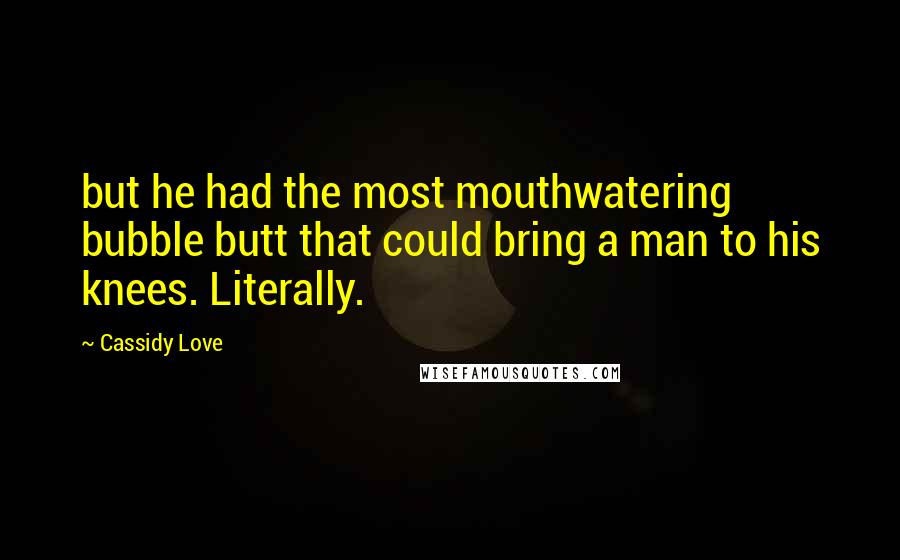 Cassidy Love Quotes: but he had the most mouthwatering bubble butt that could bring a man to his knees. Literally.
