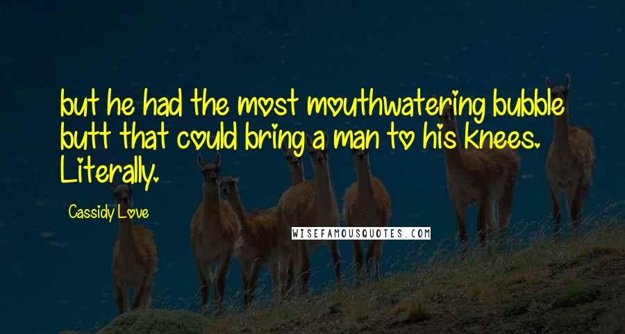 Cassidy Love Quotes: but he had the most mouthwatering bubble butt that could bring a man to his knees. Literally.