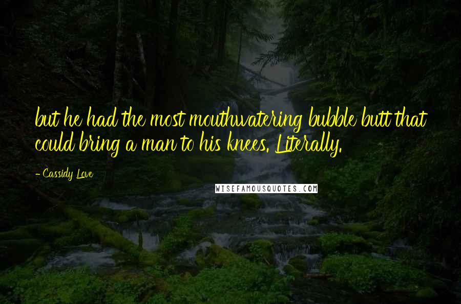 Cassidy Love Quotes: but he had the most mouthwatering bubble butt that could bring a man to his knees. Literally.