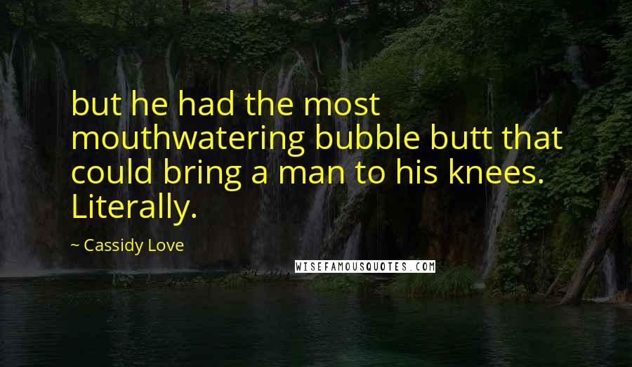Cassidy Love Quotes: but he had the most mouthwatering bubble butt that could bring a man to his knees. Literally.