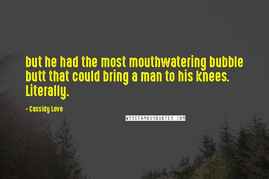 Cassidy Love Quotes: but he had the most mouthwatering bubble butt that could bring a man to his knees. Literally.