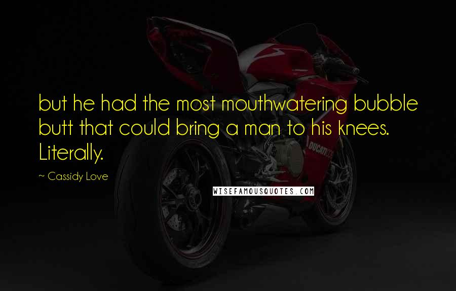 Cassidy Love Quotes: but he had the most mouthwatering bubble butt that could bring a man to his knees. Literally.