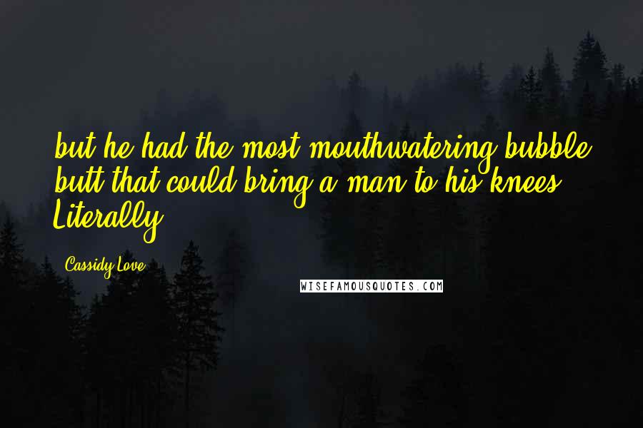 Cassidy Love Quotes: but he had the most mouthwatering bubble butt that could bring a man to his knees. Literally.