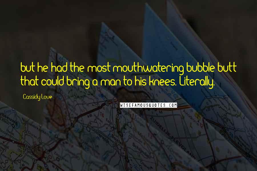 Cassidy Love Quotes: but he had the most mouthwatering bubble butt that could bring a man to his knees. Literally.