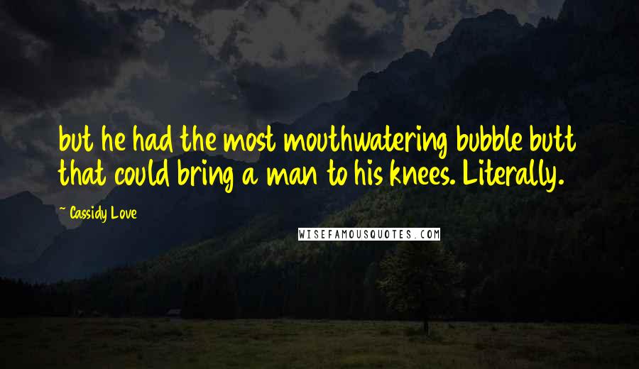 Cassidy Love Quotes: but he had the most mouthwatering bubble butt that could bring a man to his knees. Literally.