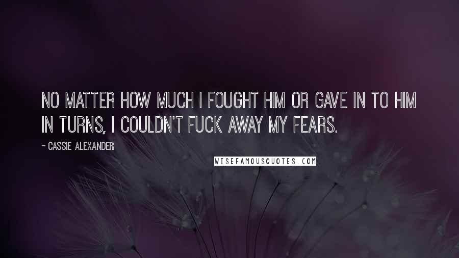 Cassie Alexander Quotes: No matter how much I fought him or gave in to him in turns, I couldn't fuck away my fears.