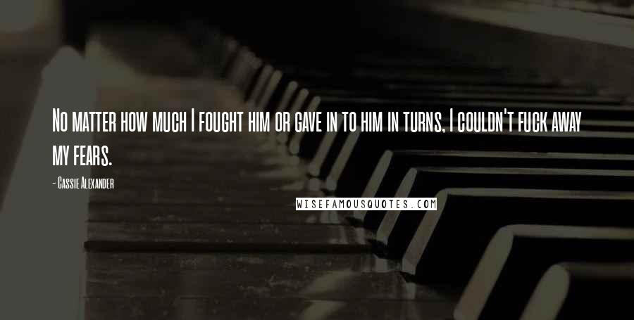 Cassie Alexander Quotes: No matter how much I fought him or gave in to him in turns, I couldn't fuck away my fears.