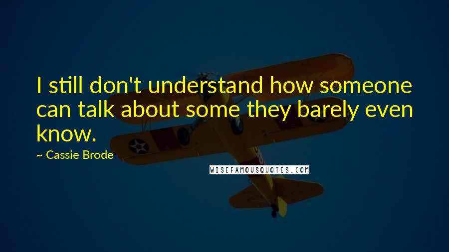 Cassie Brode Quotes: I still don't understand how someone can talk about some they barely even know.