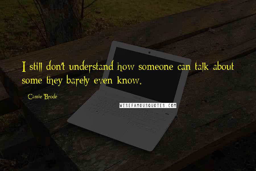 Cassie Brode Quotes: I still don't understand how someone can talk about some they barely even know.