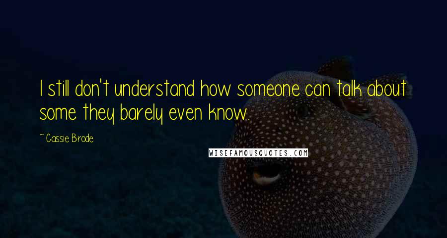 Cassie Brode Quotes: I still don't understand how someone can talk about some they barely even know.