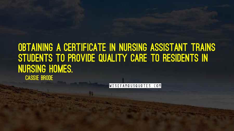 Cassie Brode Quotes: Obtaining a certificate in nursing assistant trains students to provide quality care to residents in nursing homes.
