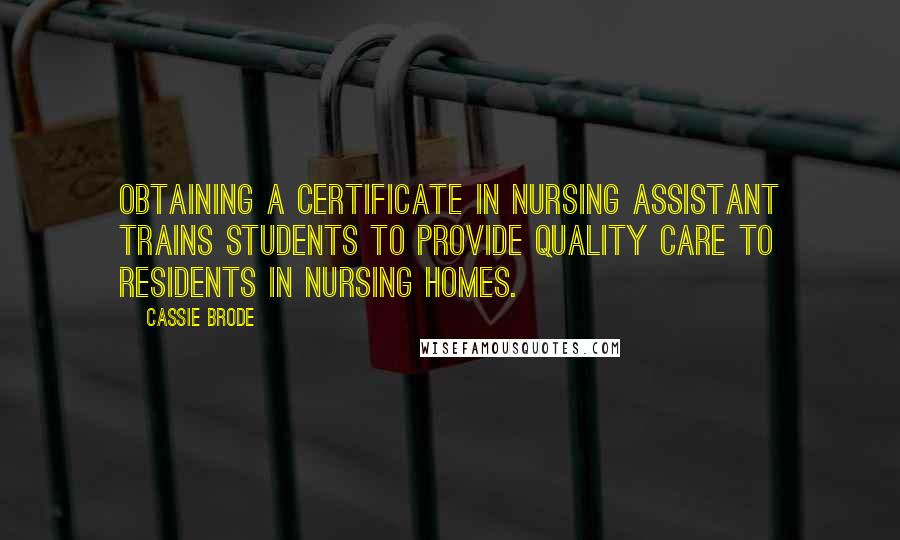 Cassie Brode Quotes: Obtaining a certificate in nursing assistant trains students to provide quality care to residents in nursing homes.