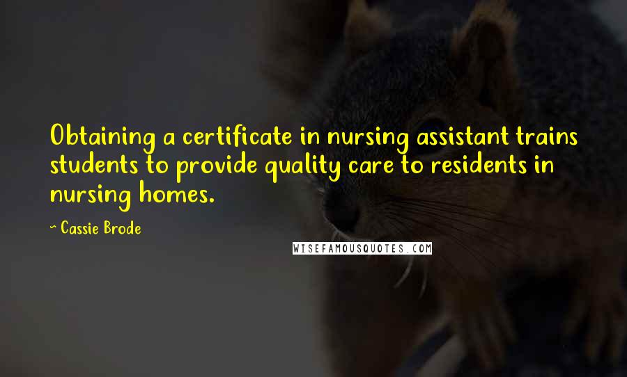 Cassie Brode Quotes: Obtaining a certificate in nursing assistant trains students to provide quality care to residents in nursing homes.