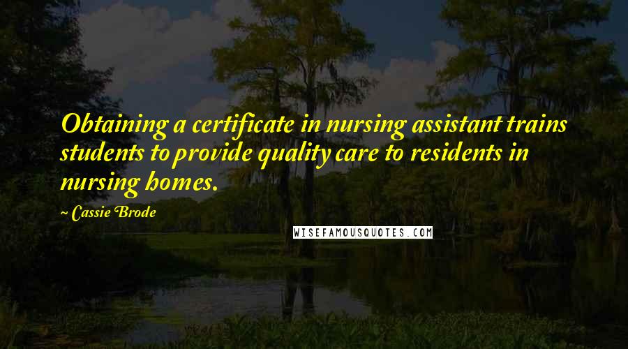 Cassie Brode Quotes: Obtaining a certificate in nursing assistant trains students to provide quality care to residents in nursing homes.