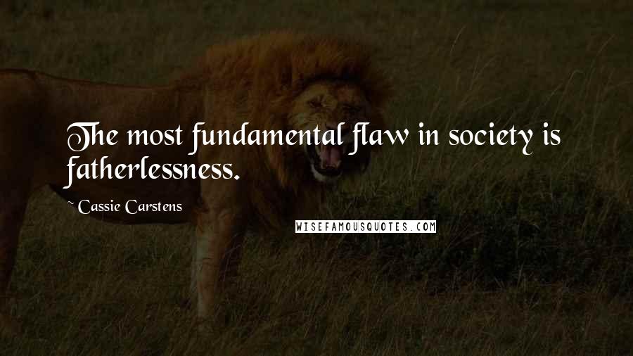 Cassie Carstens Quotes: The most fundamental flaw in society is fatherlessness.