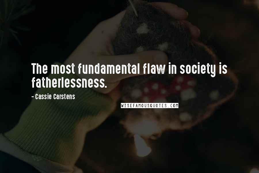 Cassie Carstens Quotes: The most fundamental flaw in society is fatherlessness.