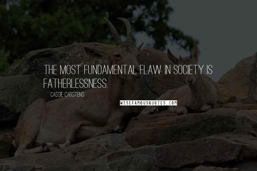 Cassie Carstens Quotes: The most fundamental flaw in society is fatherlessness.