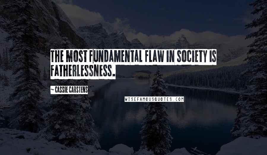 Cassie Carstens Quotes: The most fundamental flaw in society is fatherlessness.