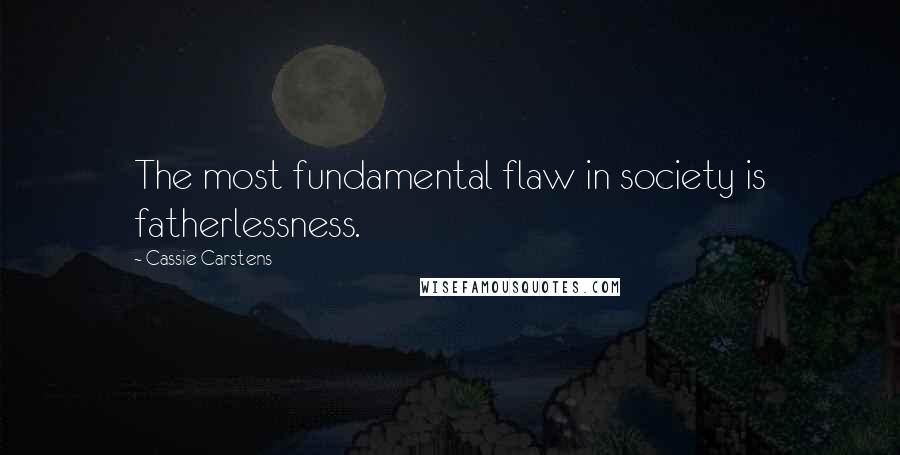 Cassie Carstens Quotes: The most fundamental flaw in society is fatherlessness.