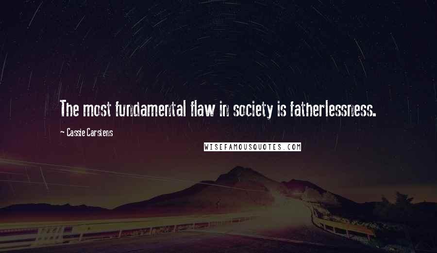 Cassie Carstens Quotes: The most fundamental flaw in society is fatherlessness.