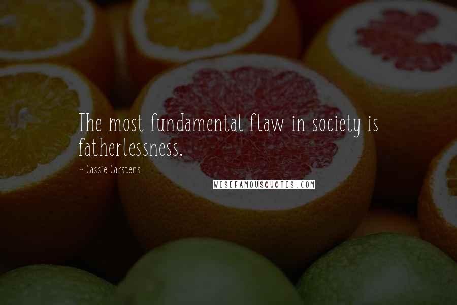 Cassie Carstens Quotes: The most fundamental flaw in society is fatherlessness.