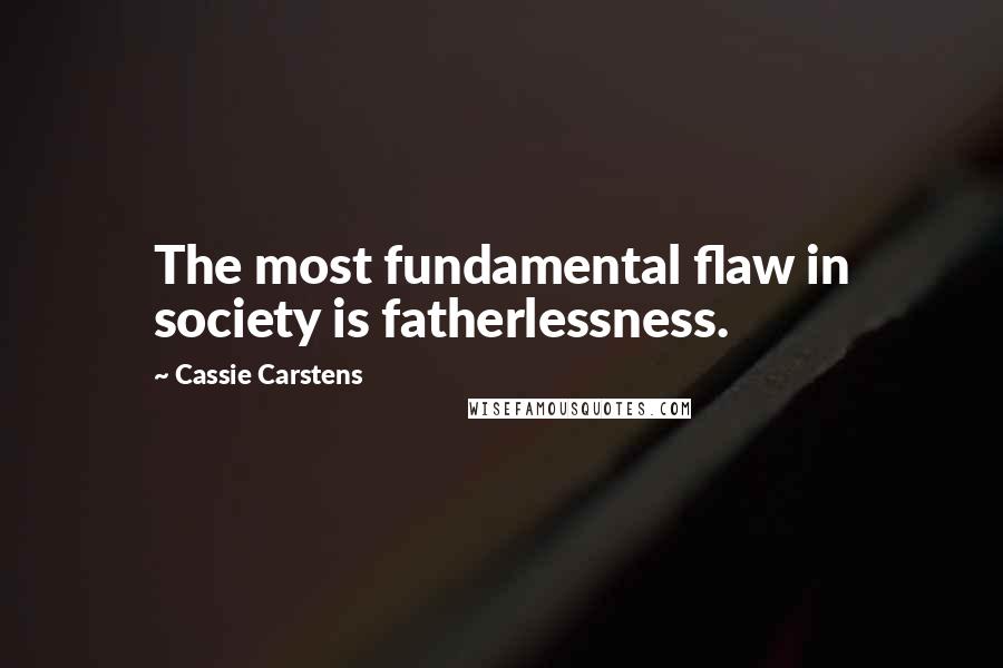 Cassie Carstens Quotes: The most fundamental flaw in society is fatherlessness.