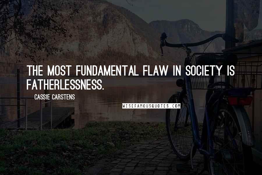 Cassie Carstens Quotes: The most fundamental flaw in society is fatherlessness.