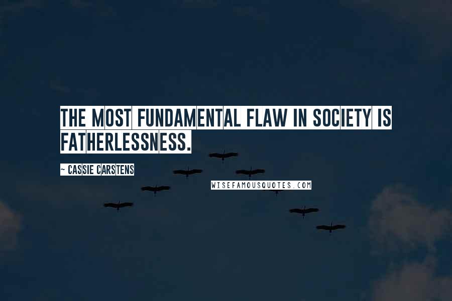 Cassie Carstens Quotes: The most fundamental flaw in society is fatherlessness.