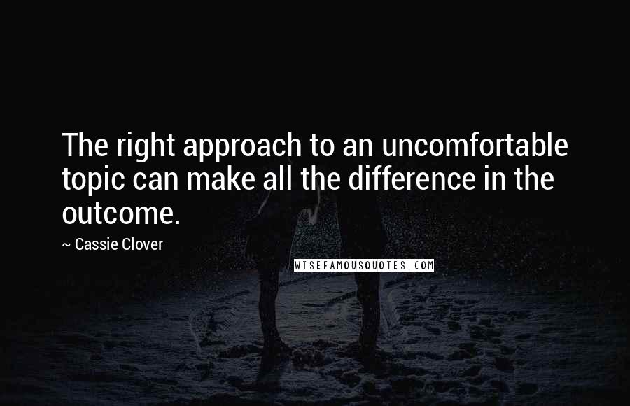 Cassie Clover Quotes: The right approach to an uncomfortable topic can make all the difference in the outcome.