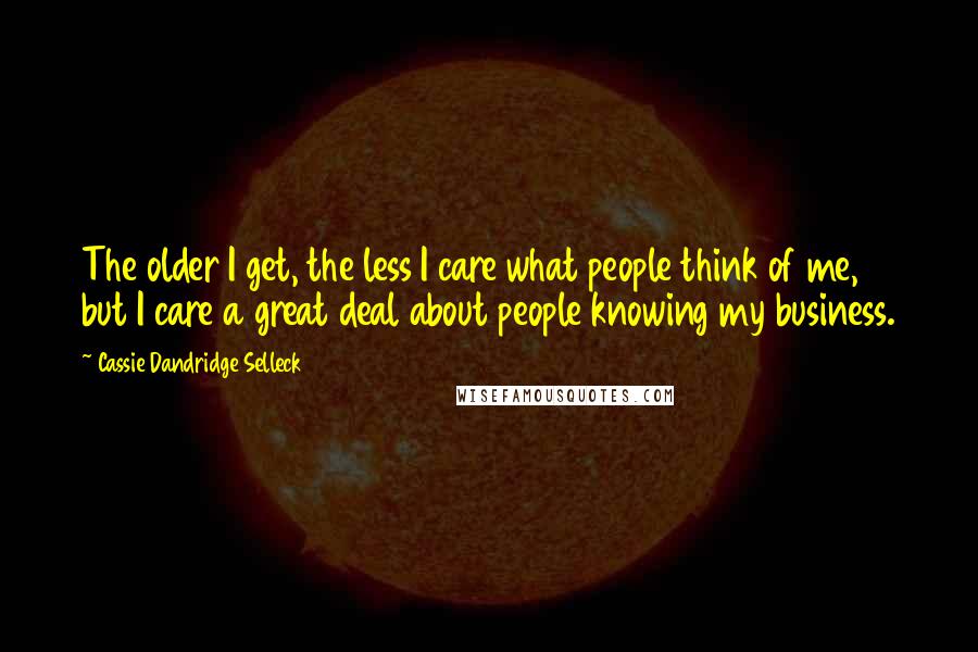 Cassie Dandridge Selleck Quotes: The older I get, the less I care what people think of me, but I care a great deal about people knowing my business.