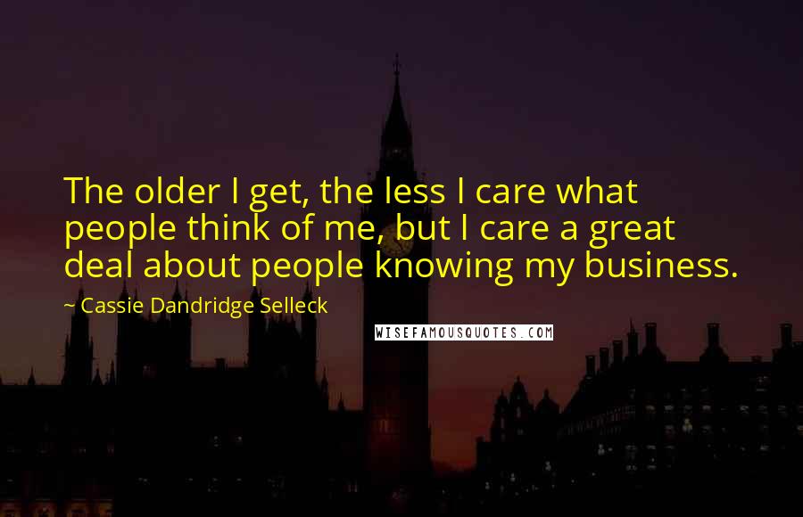 Cassie Dandridge Selleck Quotes: The older I get, the less I care what people think of me, but I care a great deal about people knowing my business.