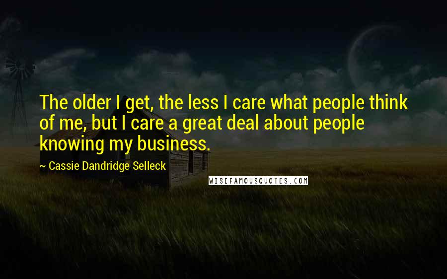 Cassie Dandridge Selleck Quotes: The older I get, the less I care what people think of me, but I care a great deal about people knowing my business.